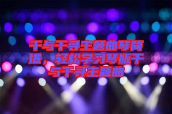 千與千尋主題曲琴簡(jiǎn)譜，輕松學(xué)習(xí)琴版千與千尋主題曲