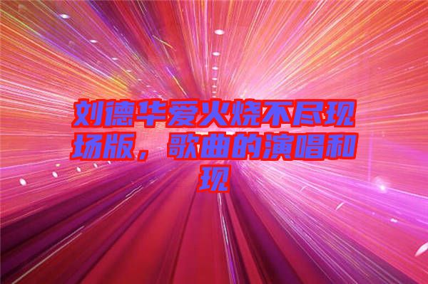 劉德華愛火燒不盡現(xiàn)場版，歌曲的演唱和現(xiàn)