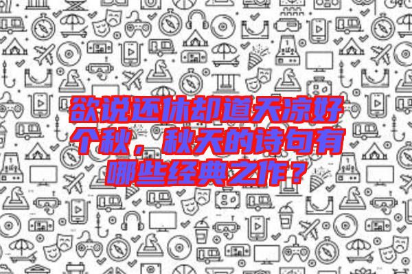 欲說還休卻道天涼好個秋，秋天的詩句有哪些經(jīng)典之作？