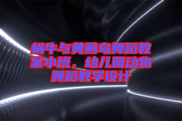 蝸牛與黃鸝鳥舞蹈教案小班，幼兒園動物舞蹈教學設(shè)計