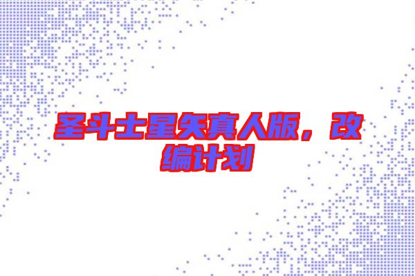 圣斗士星矢真人版，改編計劃
