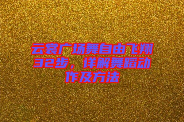 云裳廣場舞自由飛翔32步，詳解舞蹈動作及方法