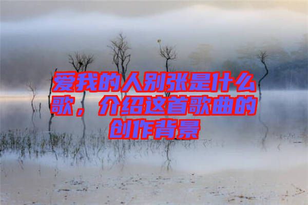 愛我的人別張是什么歌，介紹這首歌曲的創(chuàng)作背景