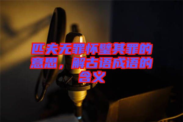 匹夫無罪懷璧其罪的意思，解古語成語的含義