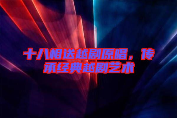 十八相送越劇原唱，傳承經(jīng)典越劇藝術(shù)