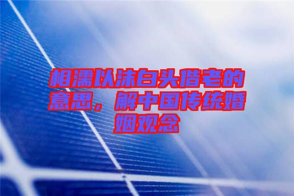 相濡以沫白頭偕老的意思，解中國傳統(tǒng)婚姻觀念