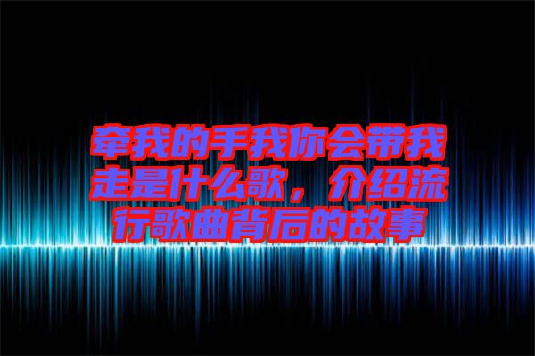 牽我的手我你會(huì)帶我走是什么歌，介紹流行歌曲背后的故事