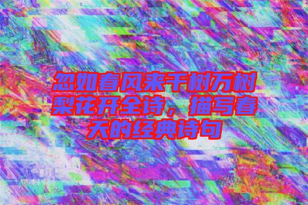 忽如春風(fēng)來(lái)千樹(shù)萬(wàn)樹(shù)梨花開(kāi)全詩(shī)，描寫(xiě)春天的經(jīng)典詩(shī)句
