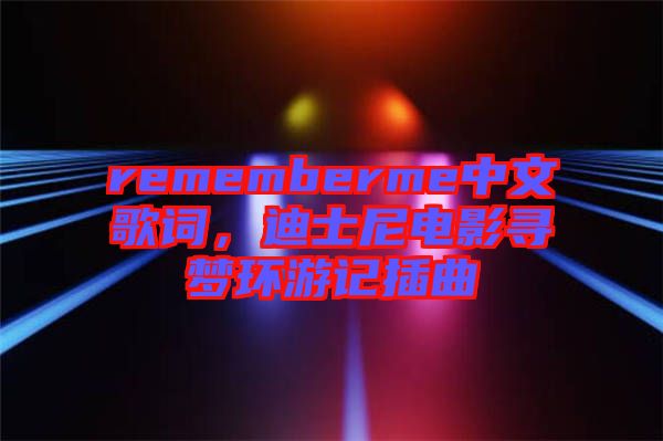 rememberme中文歌詞，迪士尼電影尋夢(mèng)環(huán)游記插曲