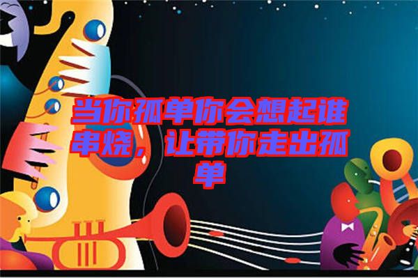 當(dāng)你孤單你會想起誰串燒，讓帶你走出孤單