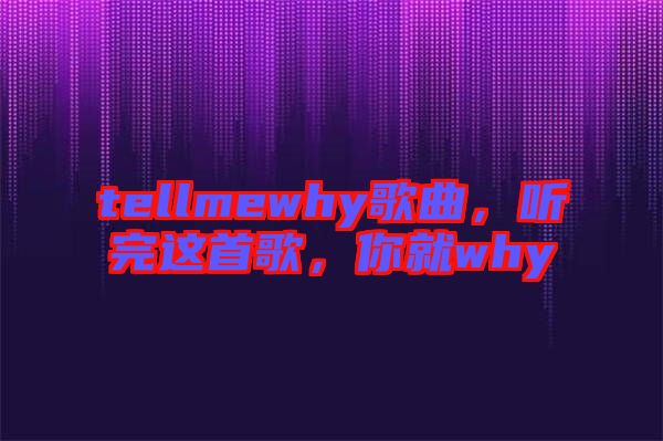 tellmewhy歌曲，聽(tīng)完這首歌，你就why