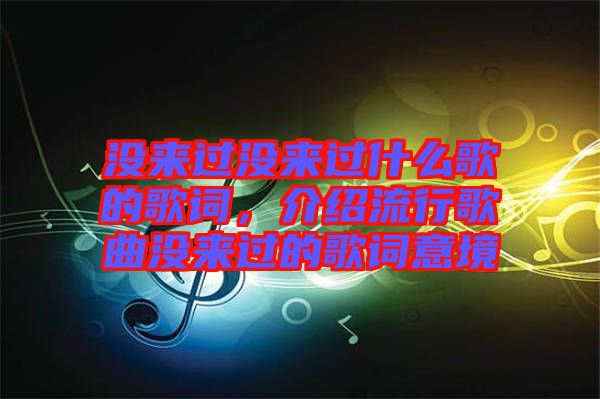 沒來過沒來過什么歌的歌詞，介紹流行歌曲沒來過的歌詞意境
