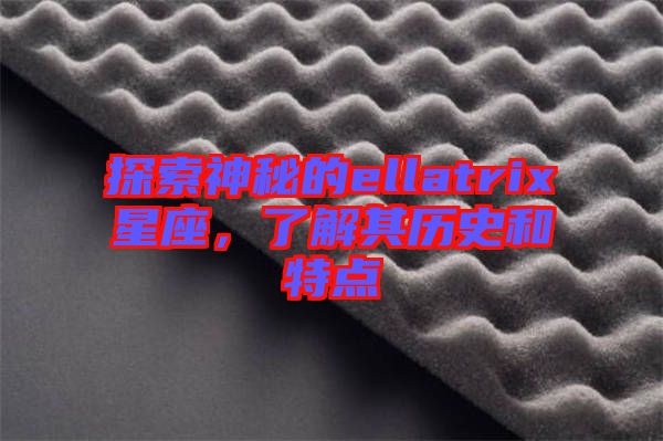 探索神秘的ellatrix星座，了解其歷史和特點