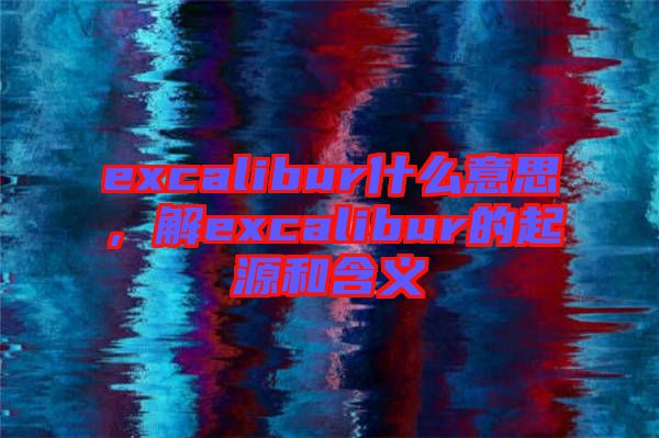 excalibur什么意思，解excalibur的起源和含義