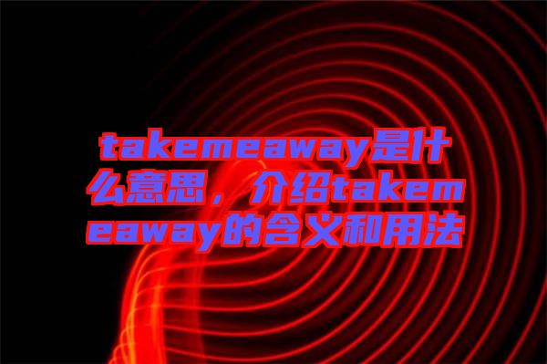 takemeaway是什么意思，介紹takemeaway的含義和用法