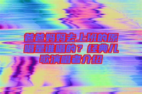 爸爸媽媽去上班的原唱是誰(shuí)唱的？經(jīng)典兒歌演唱者介紹