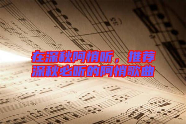 在深秋阿悄聽，推薦深秋必聽的阿悄歌曲