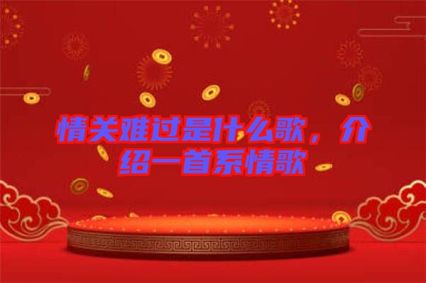 情關難過是什么歌，介紹一首系情歌