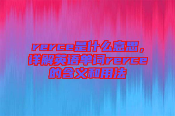 rerce是什么意思，詳解英語單詞rerce的含義和用法