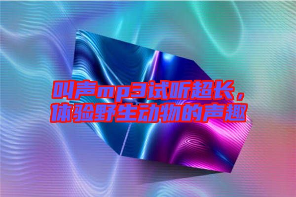 叫聲mp3試聽超長，體驗野生動物的聲趣
