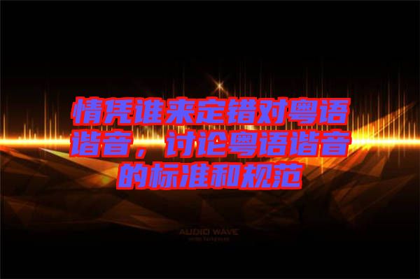 情憑誰來定錯對粵語諧音，討論粵語諧音的標(biāo)準(zhǔn)和規(guī)范