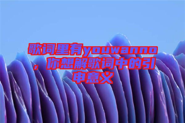 歌詞里有youwanno，你想解歌詞中的引申意義