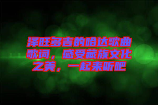 澤旺多吉的哈達(dá)歌曲歌詞，感受藏族文化之美，一起來(lái)聽(tīng)吧