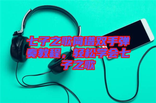 七子之歌簡譜雙手彈奏教程，輕松學會七子之歌