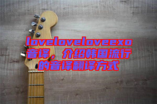 loveloveloveexo音譯，介紹韓國(guó)流行的音譯翻譯方式