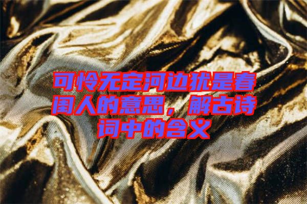 可憐無定河邊猶是春閨人的意思，解古詩詞中的含義