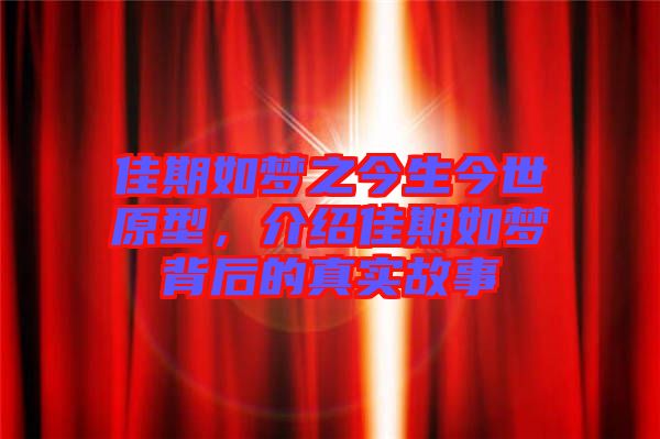 佳期如夢之今生今世原型，介紹佳期如夢背后的真實(shí)故事