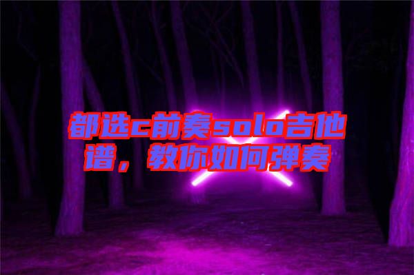 都選c前奏solo吉他譜，教你如何彈奏