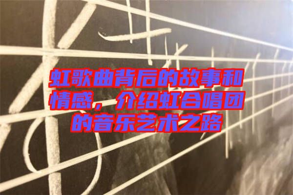 虹歌曲背后的故事和情感，介紹虹合唱團(tuán)的音樂(lè)藝術(shù)之路