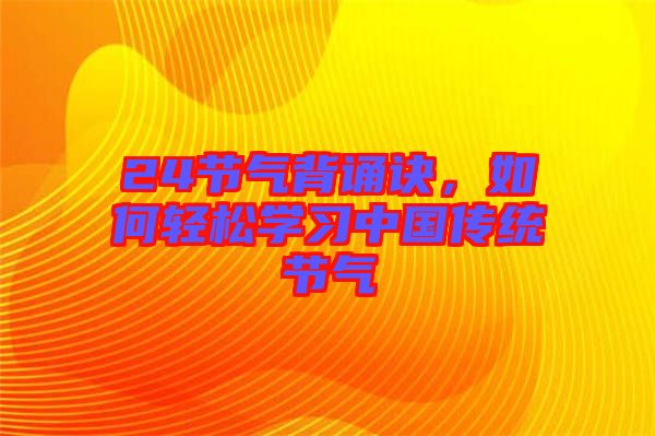 24節(jié)氣背誦訣，如何輕松學(xué)習(xí)中國(guó)傳統(tǒng)節(jié)氣