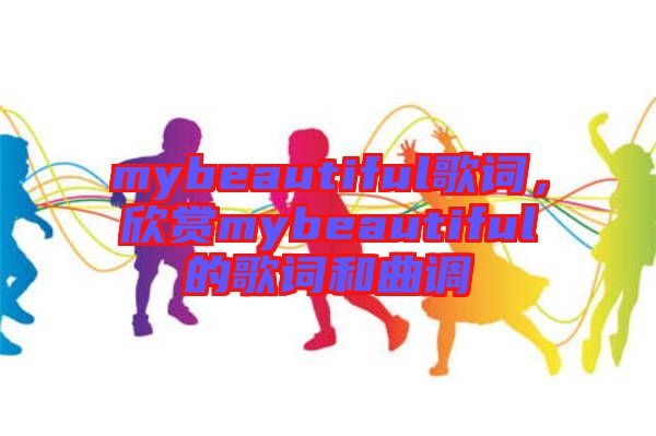 mybeautiful歌詞，欣賞mybeautiful的歌詞和曲調(diào)