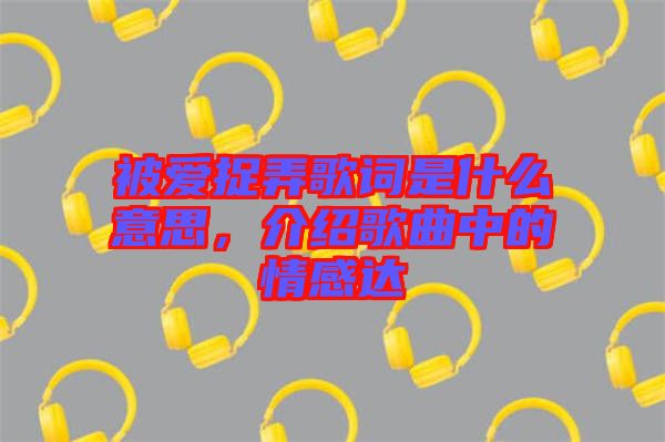 被愛捉弄歌詞是什么意思，介紹歌曲中的情感達