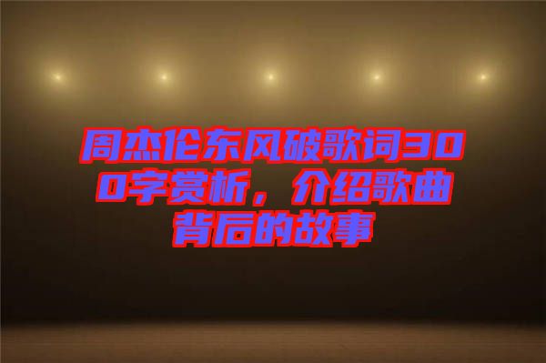 周杰倫東風(fēng)破歌詞300字賞析，介紹歌曲背后的故事