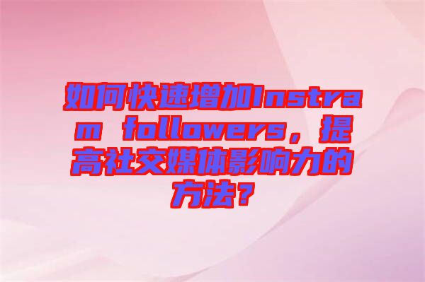 如何快速增加Instram followers，提高社交媒體影響力的方法？