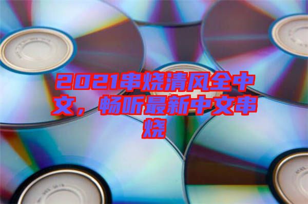 2021串燒清風(fēng)全中文，暢聽最新中文串燒