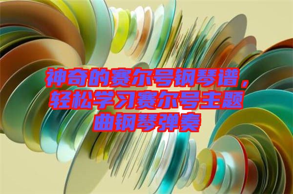 神奇的賽爾號鋼琴譜，輕松學習賽爾號主題曲鋼琴彈奏