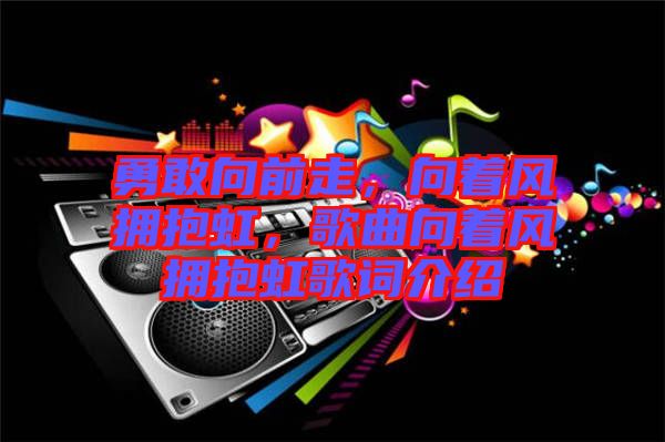 勇敢向前走，向著風(fēng)擁抱虹，歌曲向著風(fēng)擁抱虹歌詞介紹