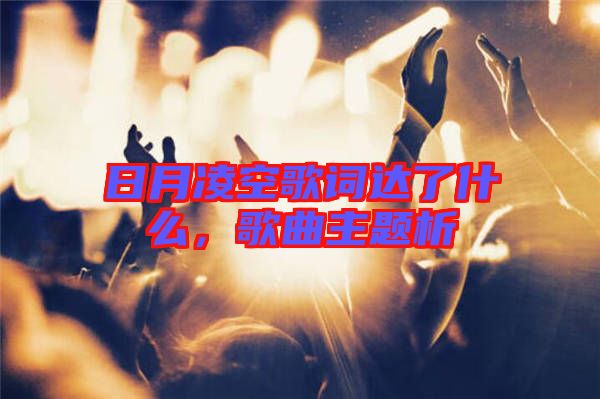 日月凌空歌詞達(dá)了什么，歌曲主題析