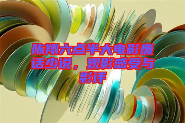 陳翔六點(diǎn)半大電影廢話少說，觀影感受與影評(píng)