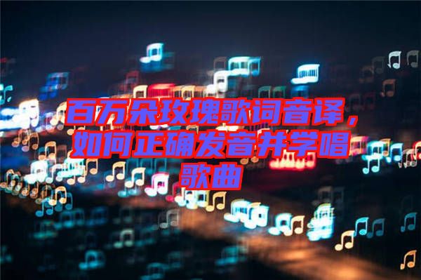 百萬朵玫瑰歌詞音譯，如何正確發(fā)音并學唱歌曲
