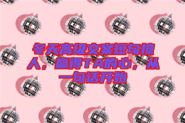 冬天高級(jí)文案短句撩人，贏得TA的心，從一句話(huà)開(kāi)始