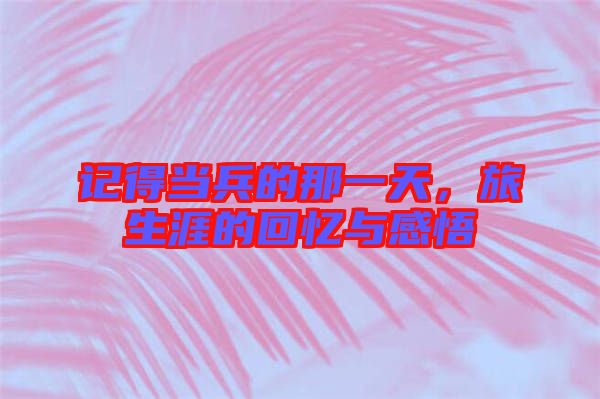 記得當兵的那一天，旅生涯的回憶與感悟