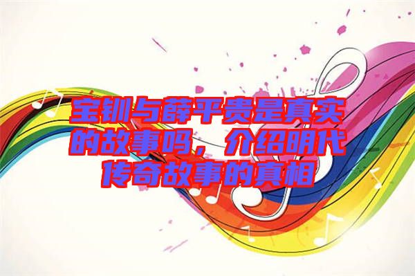 寶釧與薛平貴是真實(shí)的故事嗎，介紹明代傳奇故事的真相
