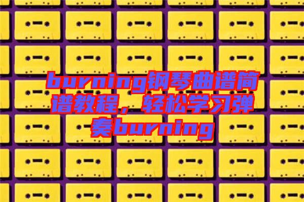 burning鋼琴曲譜簡(jiǎn)譜教程，輕松學(xué)習(xí)彈奏burning