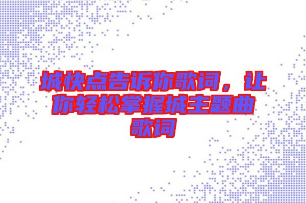 城快點告訴你歌詞，讓你輕松掌握城主題曲歌詞