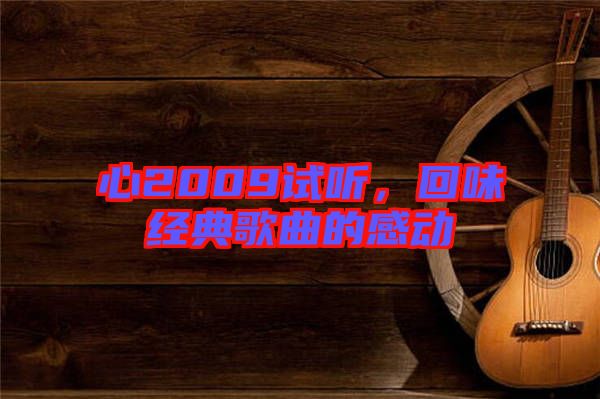 心2009試聽(tīng)，回味經(jīng)典歌曲的感動(dòng)